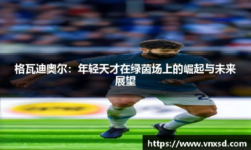 格瓦迪奥尔：年轻天才在绿茵场上的崛起与未来展望