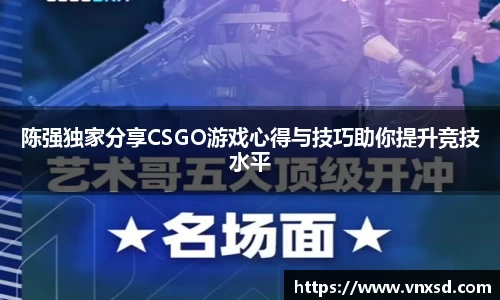 陈强独家分享CSGO游戏心得与技巧助你提升竞技水平
